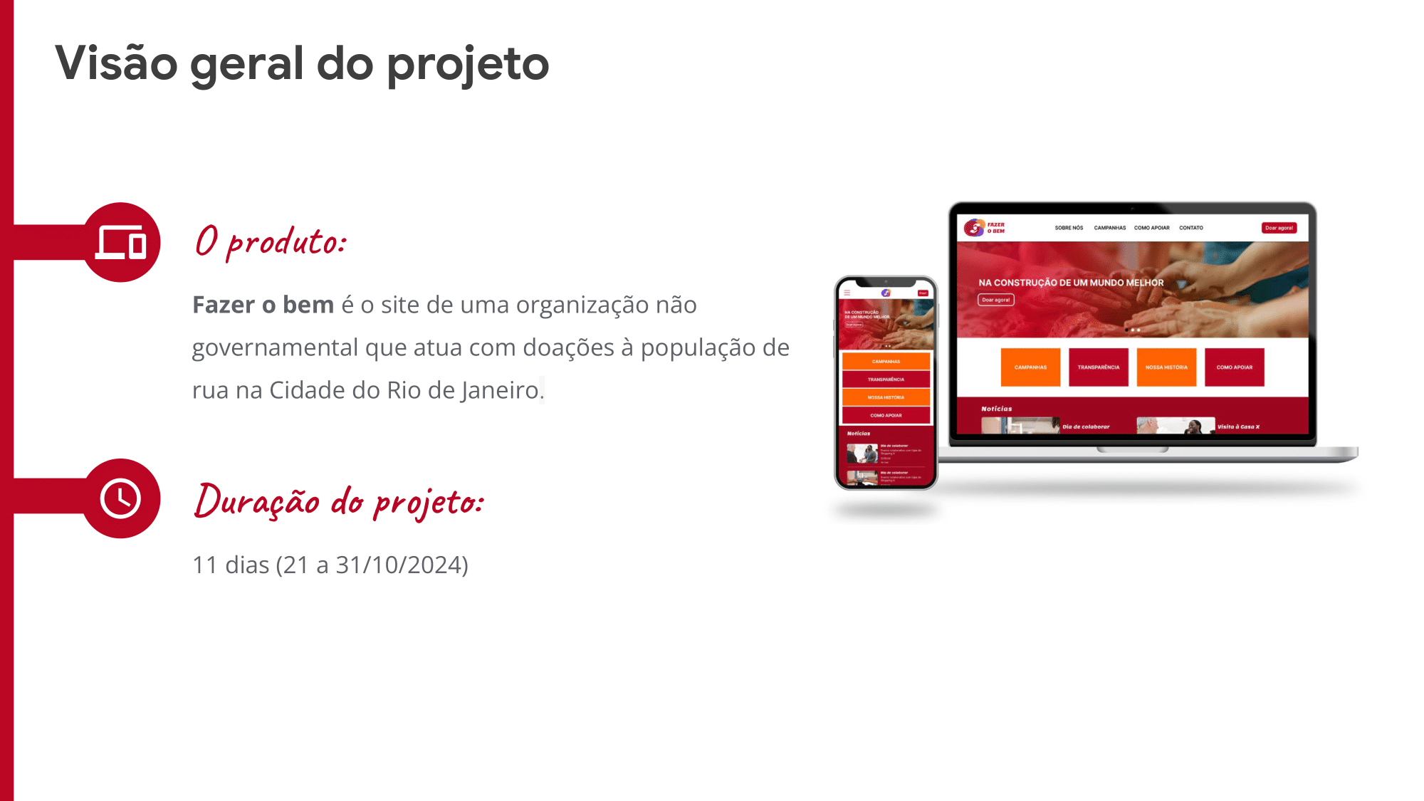 Visão geral do projeto : Fazer o bem é o site de uma organização não governamental que atua com doações à população de rua na Cidade do Rio de Janeiro. Duração do projeto: 11 dias (21 a 31/10/2024) 