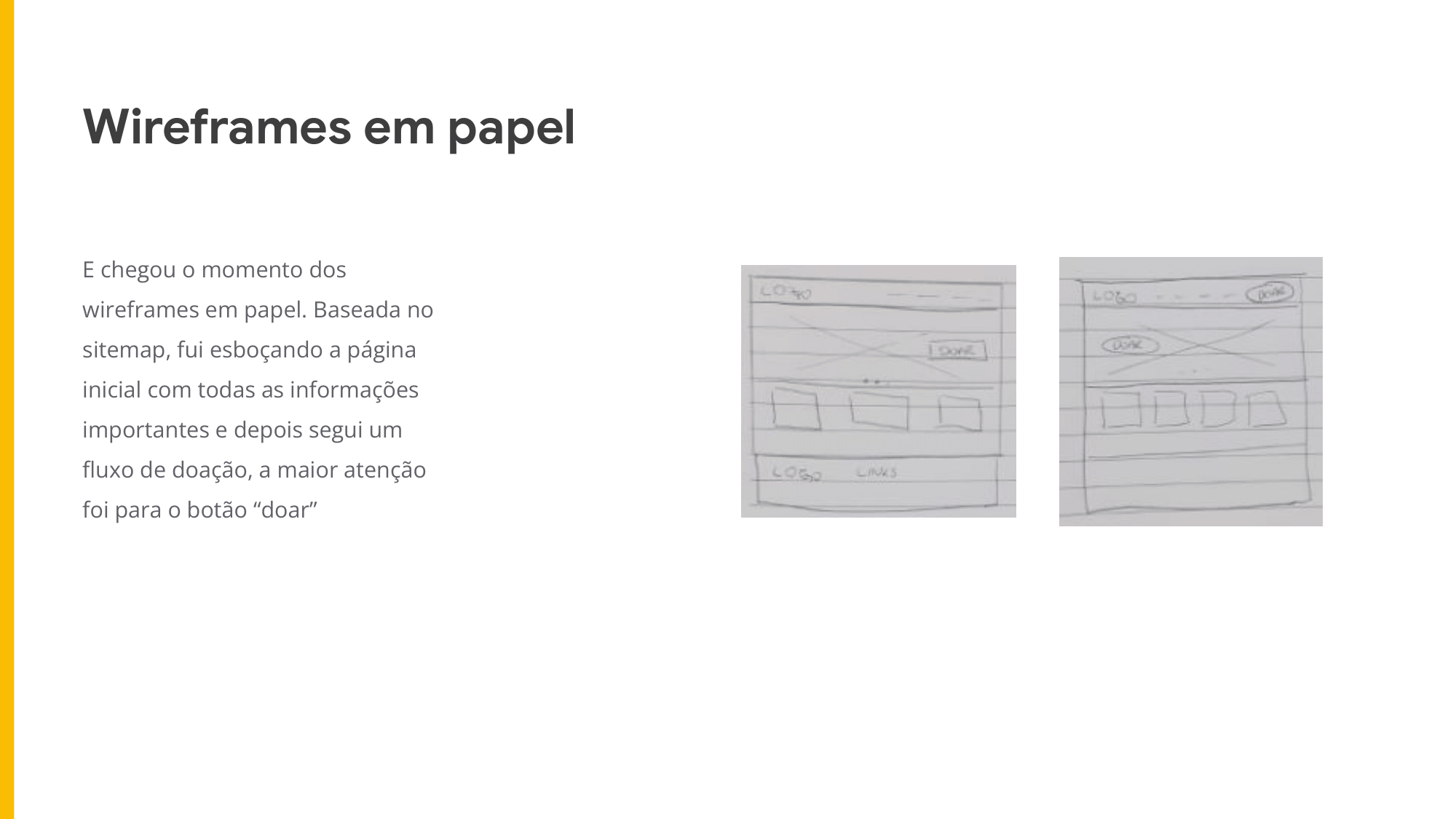 E chegou o momento dos wireframes em papel. Baseada no sitemap, fui esboçando a página inicial com todas as informações importantes e depois segui um fluxo de doação, a maior atenção foi para o botão “doar”