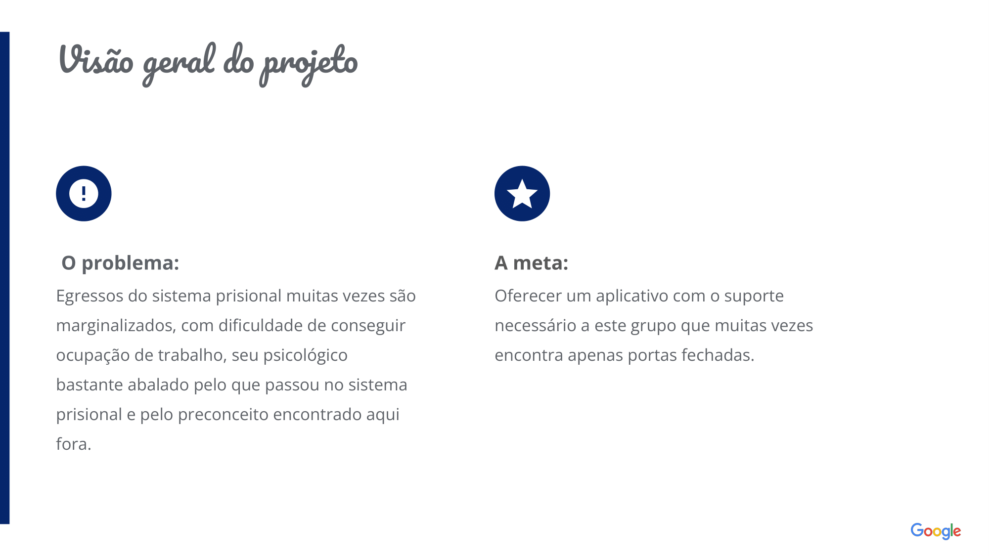  O problema: Egressos do sistema prisional muitas vezes são marginalizados, com dificuldade de conseguir ocupação de trabalho, seu psicológico bastante abalado pelo que passou no sistema prisional e pelo preconceito encontrado aqui fora. A meta: Oferecer um aplicativo com o suporte necessário a este grupo que muitas vezes encontra apenas portas fechadas. 